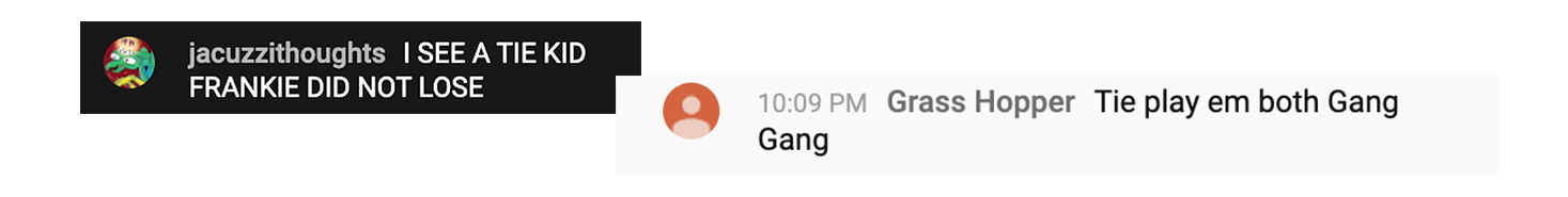 multiple YouTube chat messages: "I SEE A TIE KID FRANKIE DID NOT LOSE" and "Tie play em both Gang Gang"